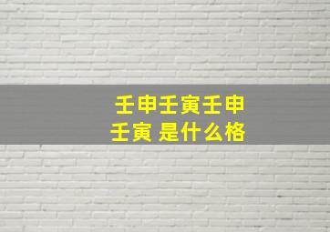 壬申壬寅壬申壬寅 是什么格